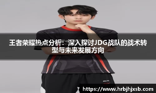 王者荣耀热点分析：深入探讨JDG战队的战术转型与未来发展方向