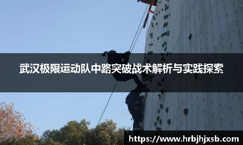 武汉极限运动队中路突破战术解析与实践探索