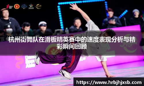 杭州街舞队在滑板精英赛中的速度表现分析与精彩瞬间回顾