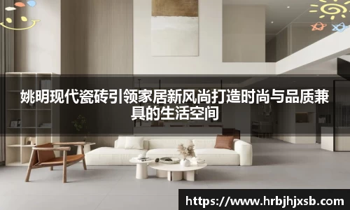 姚明现代瓷砖引领家居新风尚打造时尚与品质兼具的生活空间