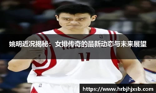 姚明近况揭秘：女排传奇的最新动态与未来展望