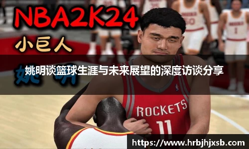 姚明谈篮球生涯与未来展望的深度访谈分享