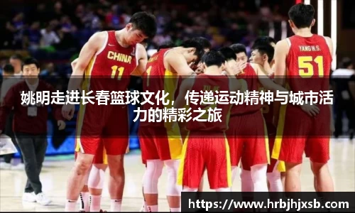姚明走进长春篮球文化，传递运动精神与城市活力的精彩之旅