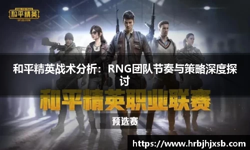 和平精英战术分析：RNG团队节奏与策略深度探讨