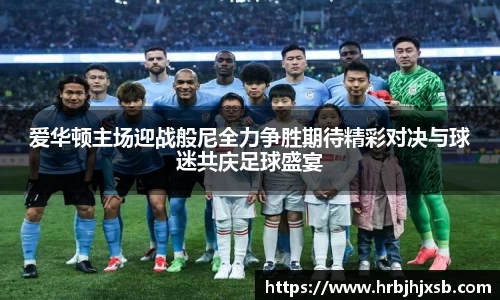 爱华顿主场迎战般尼全力争胜期待精彩对决与球迷共庆足球盛宴