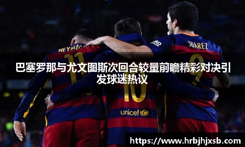 巴塞罗那与尤文图斯次回合较量前瞻精彩对决引发球迷热议