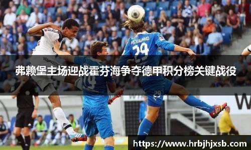 弗赖堡主场迎战霍芬海争夺德甲积分榜关键战役