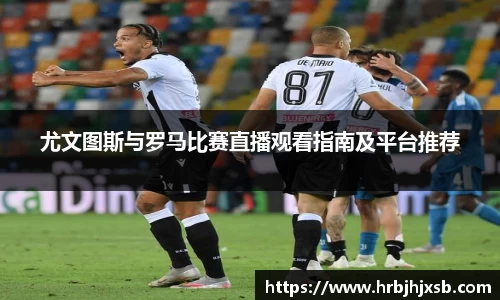 尤文图斯与罗马比赛直播观看指南及平台推荐