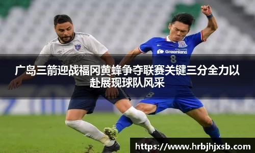广岛三箭迎战福冈黄蜂争夺联赛关键三分全力以赴展现球队风采