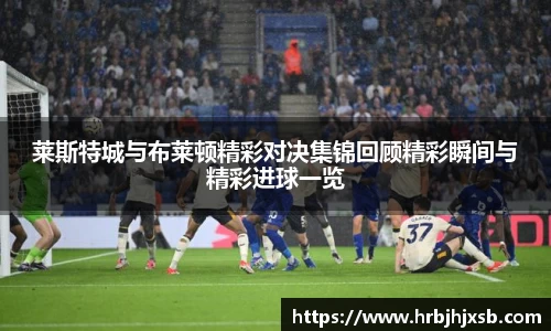 莱斯特城与布莱顿精彩对决集锦回顾精彩瞬间与精彩进球一览
