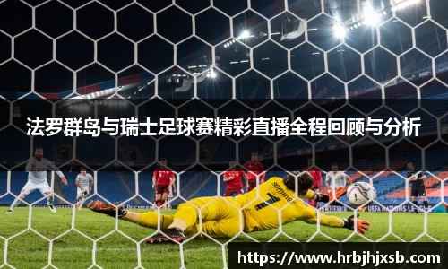 法罗群岛与瑞士足球赛精彩直播全程回顾与分析