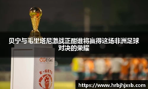 贝宁与毛里塔尼激战正酣谁将赢得这场非洲足球对决的荣耀