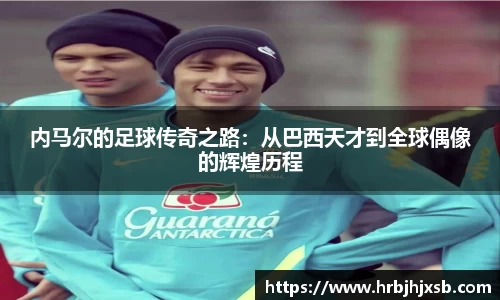 内马尔的足球传奇之路：从巴西天才到全球偶像的辉煌历程