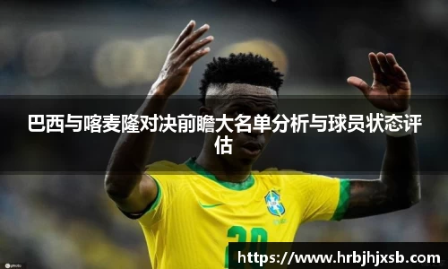 巴西与喀麦隆对决前瞻大名单分析与球员状态评估