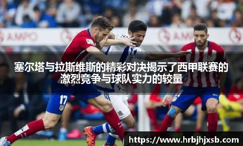塞尔塔与拉斯维斯的精彩对决揭示了西甲联赛的激烈竞争与球队实力的较量