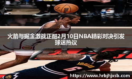 火箭与掘金激战正酣2月10日NBA精彩对决引发球迷热议