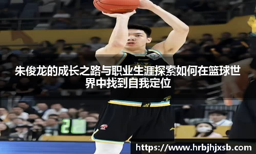 朱俊龙的成长之路与职业生涯探索如何在篮球世界中找到自我定位