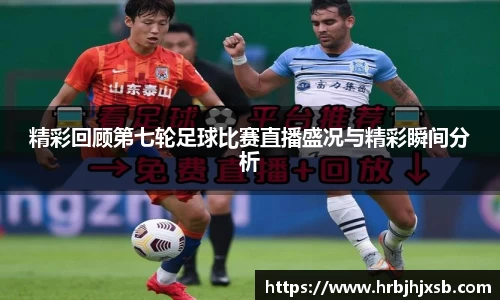 精彩回顾第七轮足球比赛直播盛况与精彩瞬间分析